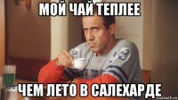 мой чай теплее чем лето в салехарде