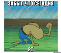 забыл что сегодня рт