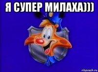 я супер милаха))) 