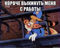 короче выкинуть меня с работы 