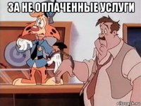 за не оплаченные услуги 