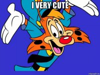 i very cute 