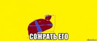  сожрать его