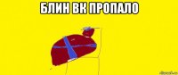блин вк пропало 