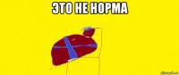 это не норма 