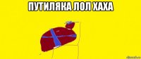 путиляка лол хаха 