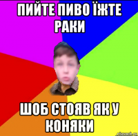 пийте пиво їжте раки шоб стояв як у коняки