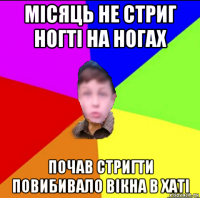 місяць не стриг ногті на ногах почав стригти повибивало вікна в хаті