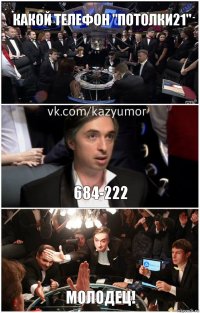 Какой телефон "Потолки21" 684-222 Молодец!