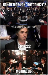 Какой телефон "Потолки21"? 684-222 Молодец!