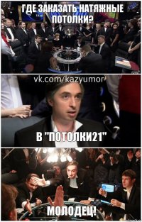 Где заказать натяжные потолки? в "Потолки21" Молодец!
