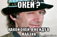 окей ? какой окей, я не иду в маазин