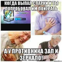 когда выпал спарки и ты попробовал им поиграть а у противника зап и зеркало!