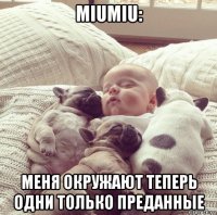 miumiu: меня окружают теперь одни только преданные