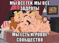 мы все геи, мы все задроты мы есть игровое сообщество