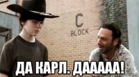  да карл. дааааа!