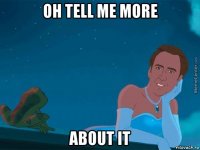 oh tell me more about it