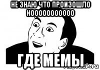 не знаю что произошло нооооооооооо где мемы