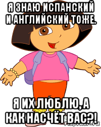 я знаю испанский и английский тоже. я их люблю, а как насчёт вас?!