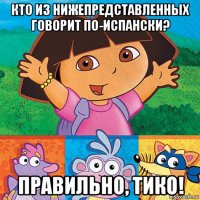 кто из нижепредставленных говорит по-испански? правильно, тико!