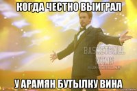 когда честно выиграл у арамян бутылку вина