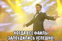  когда все файлы залоудились успешно!