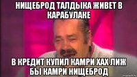 нищеброд талдыка живет в карабулаке в кредит купил камри хах лиж бы камри нищеброд