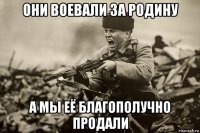 они воевали за родину а мы её благополучно продали