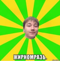  жирномразь.