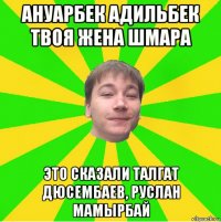 ануарбек адильбек твоя жена шмара это сказали талгат дюсембаев, руслан мамырбай