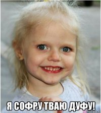  я софру тваю дуфу!