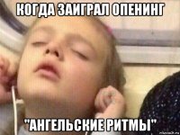 когда заиграл опенинг "ангельские ритмы"