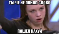 ты че не понял слово пошёл нахуй