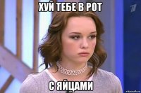 хуй тебе в рот с яйцами