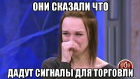 они сказали что дадут сигналы для торговли