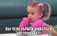  вы че не убрали фавелы в настройках?!
