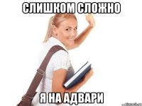 слишком сложно я на адвари