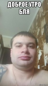 доброе утро бля 