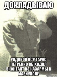 докладываю рядовой всу тарас петренко выходил вконтакт из казармы в мариуполе