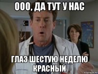 ооо, да тут у нас глаз шестую неделю красный