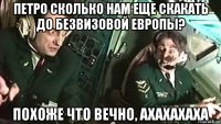 петро сколько нам еще скакать до безвизовой европы? похоже что вечно, ахахахаха
