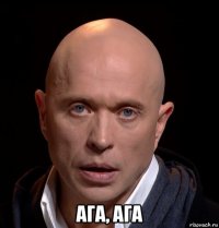  ага, ага