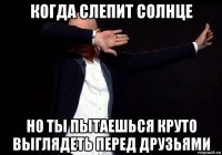когда слепит солнце но ты пытаешься круто выглядеть перед друзьями