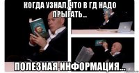 когда узнал, что в гд надо прыгать... полезная информация...