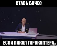 ставь бичес если пикал гирокоптера