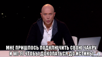  мне пришлось подключить свою чакру и wi-fi чтобы докопаться до истины