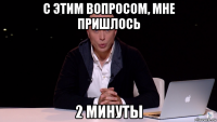 с этим вопросом, мне пришлось 2 минуты