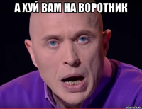 а хуй вам на воротник 
