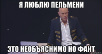 я люблю пельмени это необъяснимо но факт