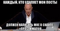 каждый, кто удаляет мои посты должен написать мне в скайпе: #простималов